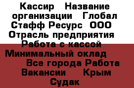 Кассир › Название организации ­ Глобал Стафф Ресурс, ООО › Отрасль предприятия ­ Работа с кассой › Минимальный оклад ­ 18 000 - Все города Работа » Вакансии   . Крым,Судак